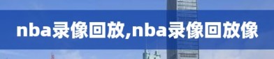 nba录像回放,nba录像回放像