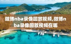 微博nba录像回放视频,微博nba录像回放视频在哪