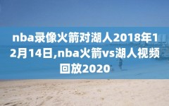 nba录像火箭对湖人2018年12月14日,nba火箭vs湖人视频回放2020