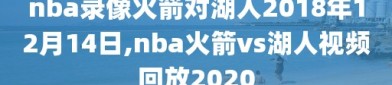 nba录像火箭对湖人2018年12月14日,nba火箭vs湖人视频回放2020