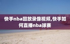 快手nba回放录像视频,快手如何直播nba球赛