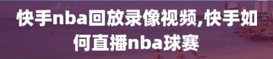 快手nba回放录像视频,快手如何直播nba球赛