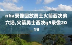 nba录像回放勇士火箭西决弟六场,火箭勇士西决g5录像2019