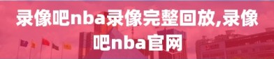 录像吧nba录像完整回放,录像吧nba官网