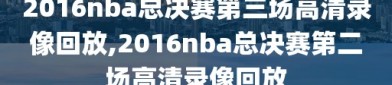 2016nba总决赛第三场高清录像回放,2016nba总决赛第二场高清录像回放