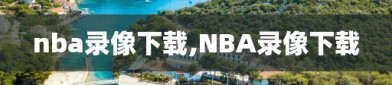 nba录像下载,NBA录像下载