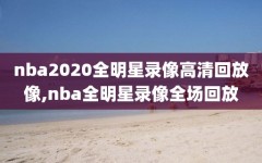 nba2020全明星录像高清回放像,nba全明星录像全场回放