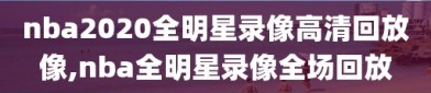 nba2020全明星录像高清回放像,nba全明星录像全场回放