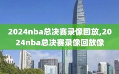 2024nba总决赛录像回放,2024nba总决赛录像回放像