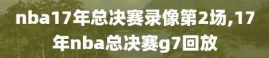nba17年总决赛录像第2场,17年nba总决赛g7回放