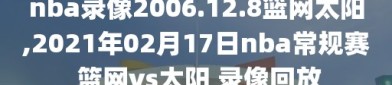 nba录像2006.12.8篮网太阳,2021年02月17日nba常规赛 篮网vs太阳 录像回放