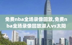 免费nba全场录像回放,免费nba全场录像回放湖人vs太阳