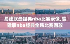 易建联最经典nba比赛录像,易建联nba经典全场比赛回放