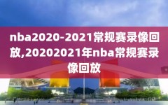 nba2020-2021常规赛录像回放,20202021年nba常规赛录像回放