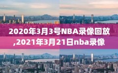 2020年3月3号NBA录像回放,2021年3月21日nba录像