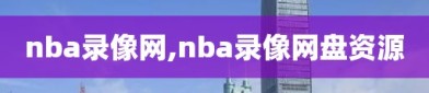 nba录像网,nba录像网盘资源