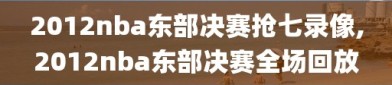 2012nba东部决赛抢七录像,2012nba东部决赛全场回放