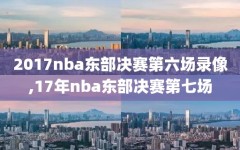 2017nba东部决赛第六场录像,17年nba东部决赛第七场