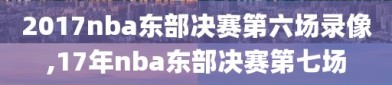 2017nba东部决赛第六场录像,17年nba东部决赛第七场