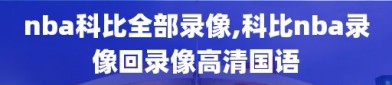 nba科比全部录像,科比nba录像回录像高清国语