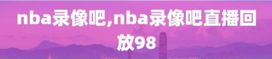 nba录像吧,nba录像吧直播回放98