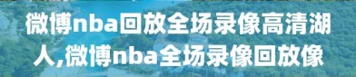 微博nba回放全场录像高清湖人,微博nba全场录像回放像