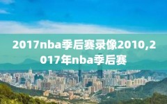 2017nba季后赛录像2010,2017年nba季后赛