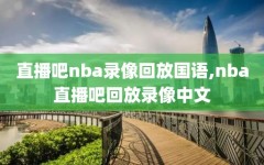 直播吧nba录像回放国语,nba直播吧回放录像中文