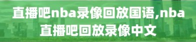 直播吧nba录像回放国语,nba直播吧回放录像中文