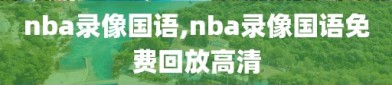 nba录像国语,nba录像国语免费回放高清