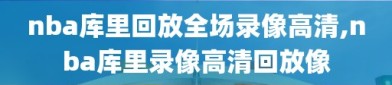 nba库里回放全场录像高清,nba库里录像高清回放像