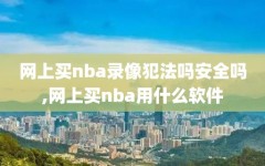 网上买nba录像犯法吗安全吗,网上买nba用什么软件