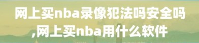 网上买nba录像犯法吗安全吗,网上买nba用什么软件