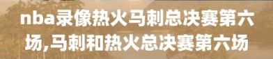 nba录像热火马刺总决赛第六场,马刺和热火总决赛第六场