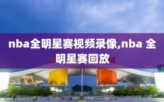 nba全明星赛视频录像,nba 全明星赛回放