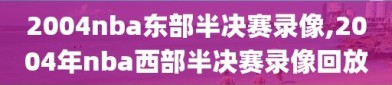 2004nba东部半决赛录像,2004年nba西部半决赛录像回放