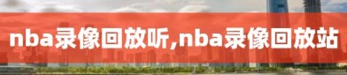 nba录像回放听,nba录像回放站