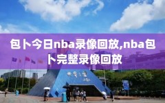 包卜今日nba录像回放,nba包卜完整录像回放