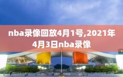 nba录像回放4月1号,2021年4月3日nba录像