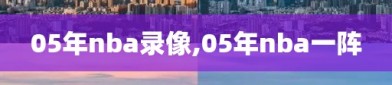 05年nba录像,05年nba一阵