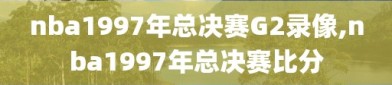 nba1997年总决赛G2录像,nba1997年总决赛比分