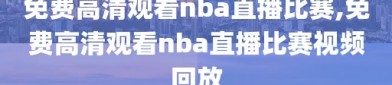 免费高清观看nba直播比赛,免费高清观看nba直播比赛视频回放