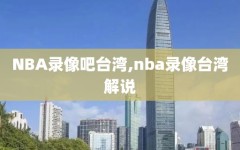 NBA录像吧台湾,nba录像台湾解说