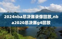 2024nba总决赛录像回放,nba2020总决赛g4回放