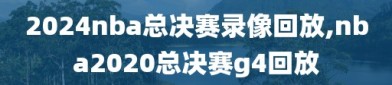 2024nba总决赛录像回放,nba2020总决赛g4回放