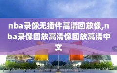 nba录像无插件高清回放像,nba录像回放高清像回放高清中文