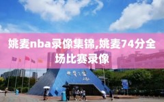 姚麦nba录像集锦,姚麦74分全场比赛录像