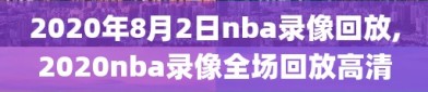 2020年8月2日nba录像回放,2020nba录像全场回放高清