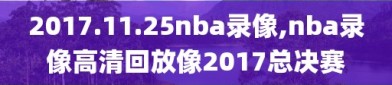 2017.11.25nba录像,nba录像高清回放像2017总决赛