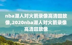 nba湖人对火箭录像高清回放像,2020nba湖人对火箭录像高清回放像